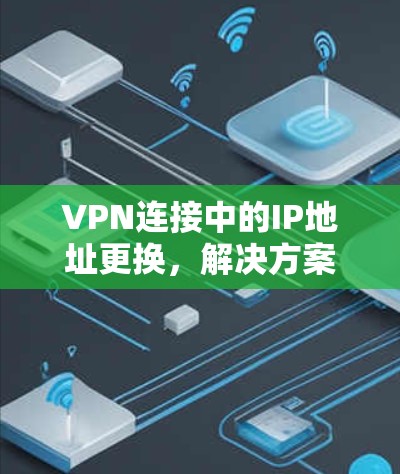 VPN连接中的IP地址更换，解决方案与优化建议