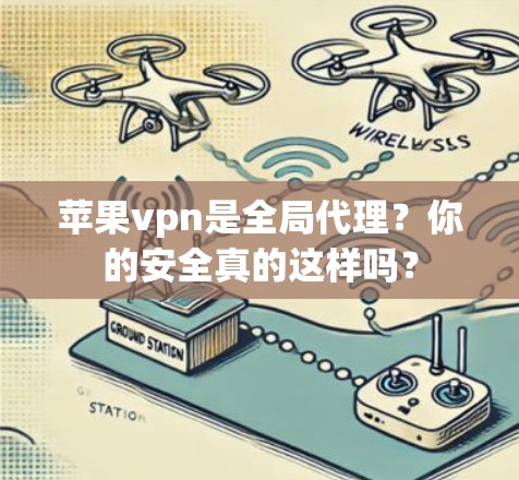 苹果vpn是全局代理？你的安全真的这样吗？