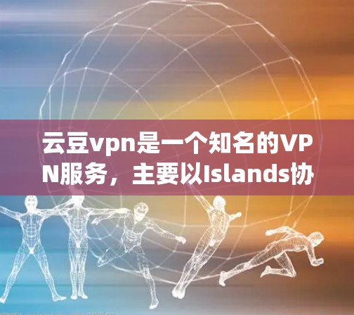 云豆vpn是一个知名的VPN服务，主要以Islands协议为核心。以下是对云豆vpn的详细介绍和分析