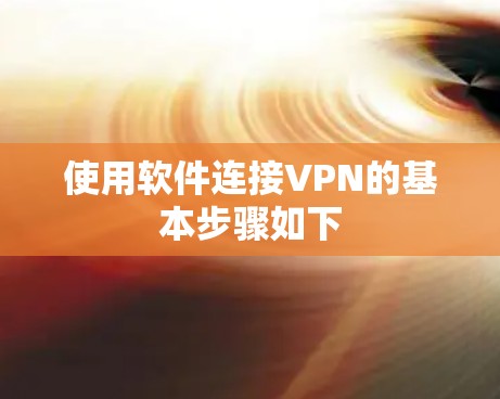 使用软件连接VPN的基本步骤如下