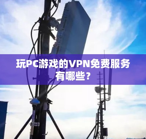 玩PC游戏的VPN免费服务有哪些? 玩PC游戏的VPN免费服务有哪些?