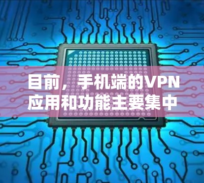 目前,手机端的VPN应用和功能主要集中在以下几个方面 目前,手机端的VPN应用和功能主要集中在以下几个方面