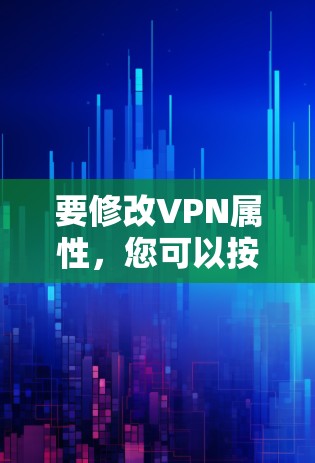 要修改VPN属性，您可以按照以下步骤操作