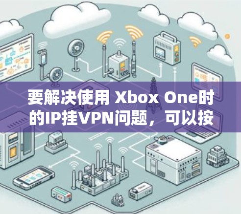 要解决使用 Xbox One时的IP挂VPN问题，可以按照以下步骤操作