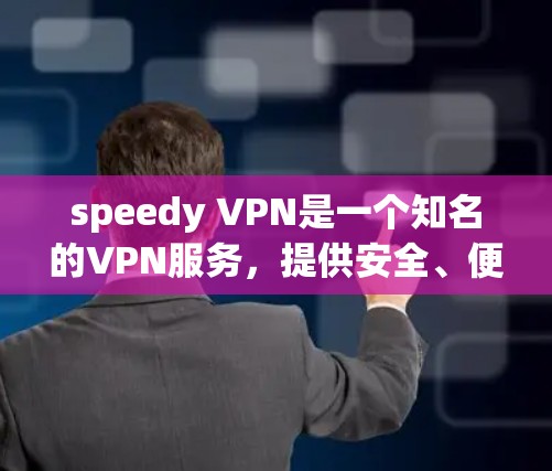 speedy VPN是一个知名的VPN服务，提供安全、便捷的VPN体验。以下是对speedy VPN的详细介绍