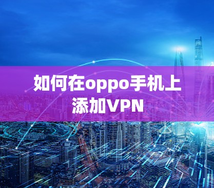 如何在oppo手机上添加VPN