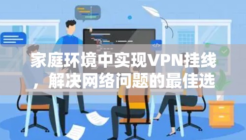 家庭环境中实现VPN挂线，解决网络问题的最佳选择