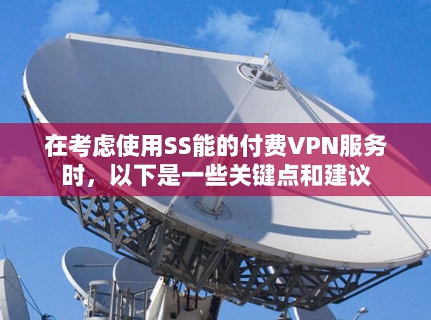 在考虑使用SS能的付费VPN服务时,以下是一些关键点和建议 在考虑使用SS能的付费VPN服务时,以下是一些关键点和建议