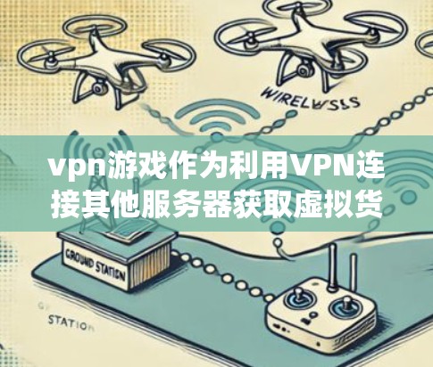 vpn游戏作为利用VPN连接其他服务器获取虚拟货币购买游戏资源的一种方式，确实具有一定的吸引力和便捷性。然而，使用这样的游戏也伴随着一定的风险和挑战。以下是对VPN游戏的分析和建议
