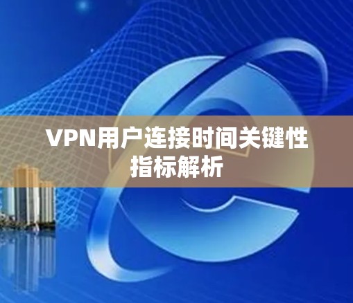 VPN用户连接时间关键性指标解析