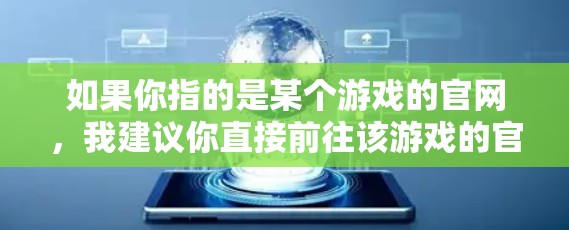 如果你指的是某个游戏的官网，我建议你直接前往该游戏的官方网站，通常可以在官方网站上找到对应的官网链接。如果你指的是某个其他平台的官网，例如游戏网站、某个软件或应用的官方网站，我也可以为你提供相关信息