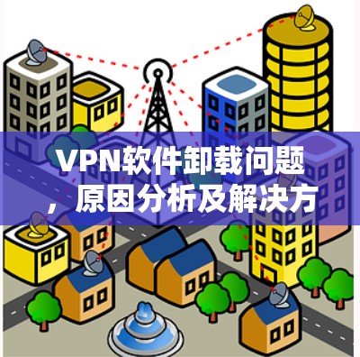 VPN软件卸载问题，原因分析及解决方案