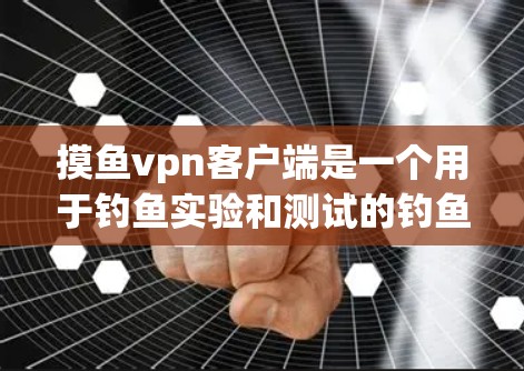 摸鱼vpn客户端是一个用于钓鱼实验和测试的钓鱼软件。以下是详细的解答