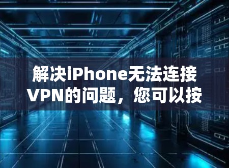 解决iPhone无法连接VPN的问题,您可以按照以下步骤操作 解决iPhone无法连接VPN的问题,您可以按照以下步骤操作