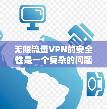 无限流量VPN的安全性是一个复杂的问题，需要综合考虑技术、安全措施和用户意识。以下是一些关键点，帮助您更好地理解并保护您的网络