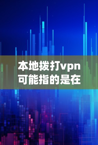 本地拨打vpn可能指的是在本地设备上进行拨打电话。拨打电话通常包括以下步骤