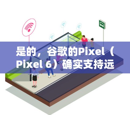 是的，谷歌的Pixel（Pixel 6）确实支持远程访问。为了访问Pixel，通常需要设置VPN来保护个人数据，或者直接使用企业VPN。具体操作步骤如下