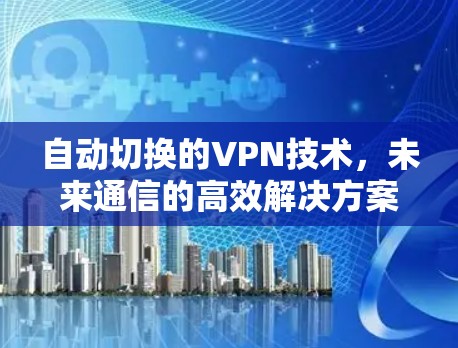 自动切换的VPN技术，未来通信的高效解决方案