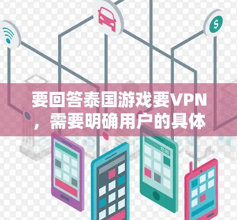 要回答泰国游戏要VPN，需要明确用户的具体问题和意图。以下是逐步的解释