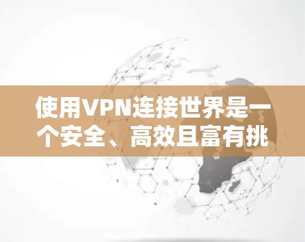 使用VPN连接世界是一个安全、高效且富有挑战性的过程。以下是一个详细且有条理的步骤指南，帮助你轻松地连接世界