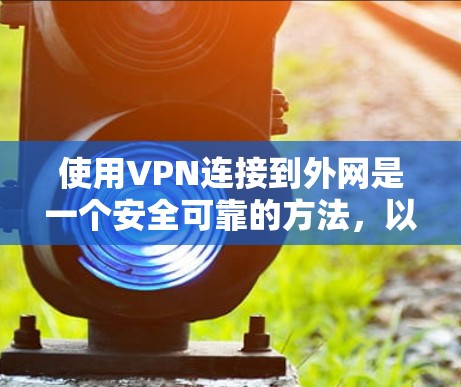 使用VPN连接到外网是一个安全可靠的方法，以下是详细的步骤