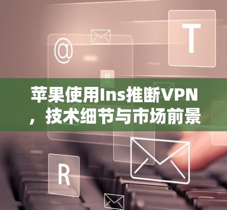 苹果使用Ins推断VPN，技术细节与市场前景
