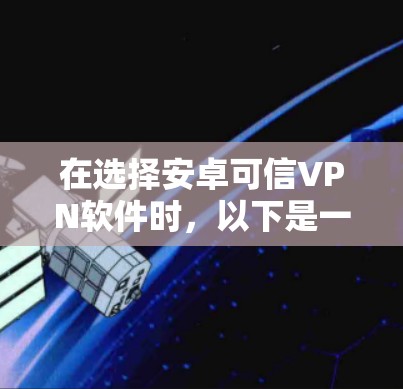 在选择安卓可信VPN软件时，以下是一个有条理的指南，帮助你做出明智的决定