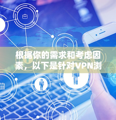 根据你的需求和考虑因素，以下是针对VPN浏览器的选择建议