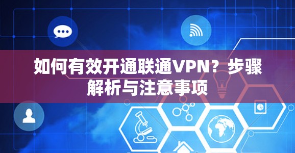 如何有效开通联通VPN?步骤解析与注意事项 如何有效开通联通VPN?步骤解析与注意事项
