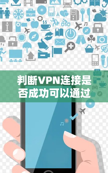 判断VPN连接是否成功可以通过以下步骤进行检查