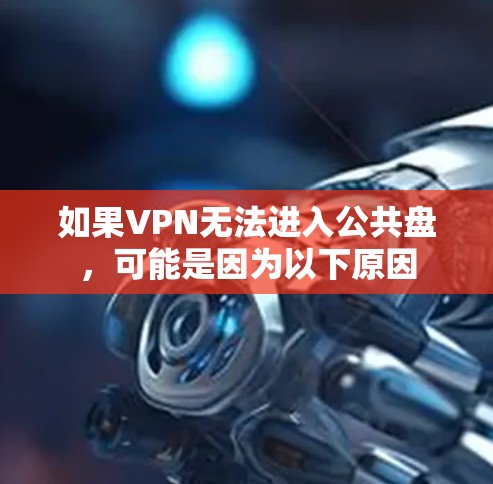 如果VPN无法进入公共盘，可能是因为以下原因