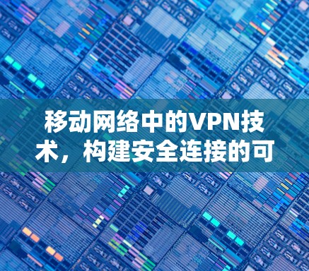 移动网络中的VPN技术，构建安全连接的可能性