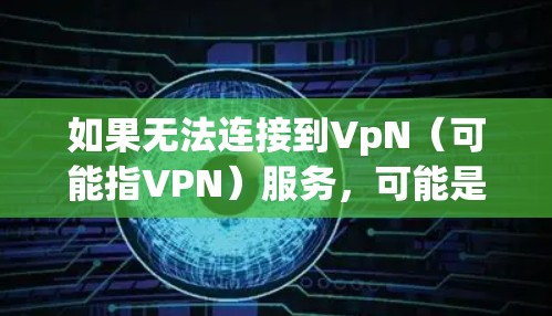 如果无法连接到VpN（可能指VPN）服务，可能是因为路由器的网络接口配置错误，或者是VpN服务器无法访问。以下是几种常见问题的解决方案