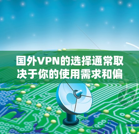 国外VPN的选择通常取决于你的使用需求和偏好。以下是一些常见的国外VPN平台和选择建议