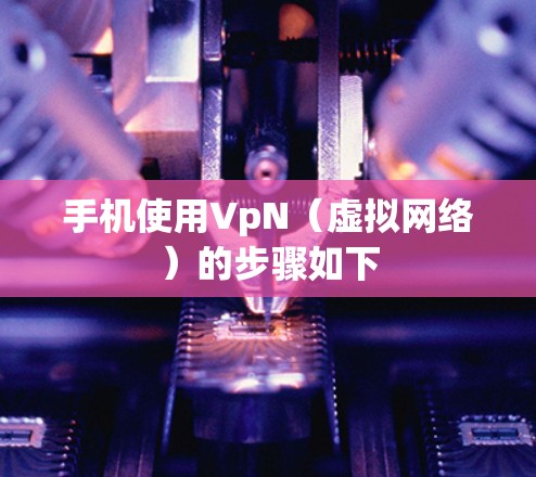 手机使用VpN（虚拟网络）的步骤如下