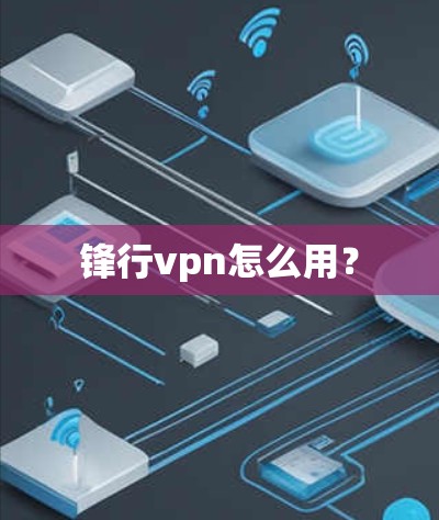锋行vpn怎么用？