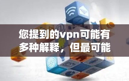 您提到的vpn可能有多种解释，但最可能的是VPN（Virtual Private Network）即通过VPN连接到网上的软件或应用程序。如果您发现vpn无法连接到网，可能是以下原因