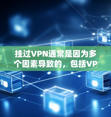 挂过VPN通常是因为多个因素导致的，包括VPN服务器出现问题、浏览器设置不当、设备故障或访问权限被限制。以下是解决挂过VPN问题的步骤