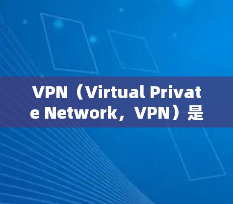 VPN（Virtual Private Network，VPN）是通过互联网实现虚拟连接的技术，主要用于VPN服务。国内和国外的VPN都各有其特点和应用