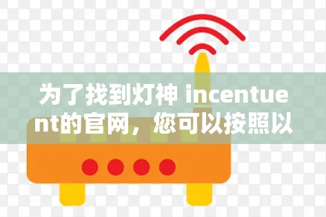 为了找到灯神 incentuent的官网，您可以按照以下步骤进行查找