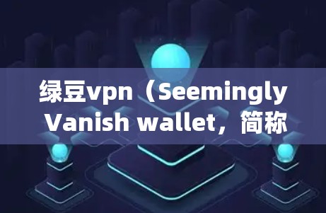 绿豆vpn（Seemingly Vanish wallet，简称SVW）是一个专注于加密货币的项目，如果你不清楚它的具体信息，可以参考以下步骤来查找其官网