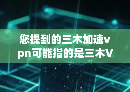 您提到的三木加速vpn可能指的是三木VPN（木木VPN）这是一个专注于提供安全、便捷的VPN服务的平台。如果您需要加速VPN，这通常意味着您希望通过更快的网络速度来提升使用效率或满足特定的网络需求