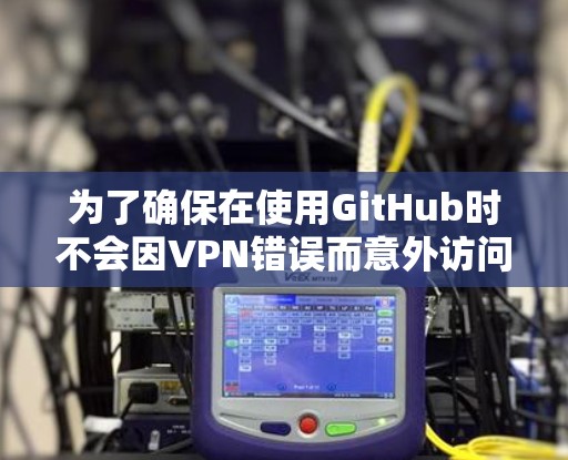 为了确保在使用GitHub时不会因VPN错误而意外访问服务器，可以按照以下步骤进行保护