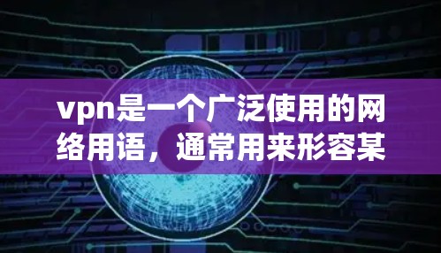 vpn是一个广泛使用的网络用语，通常用来形容某些事物或现象的强大或关键。具体含义可以有所不同，取决于语境和用法。以下是一些可能的解释