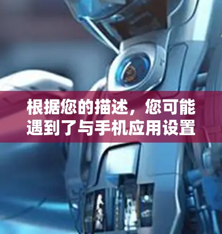 根据您的描述，您可能遇到了与手机应用设置相关的挑战。以下是一些可能的解决方案和信息