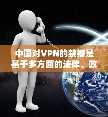 中国对VPN的禁播是基于多方面的法律、政策、技术和国际交流的考虑。以下是主要原因