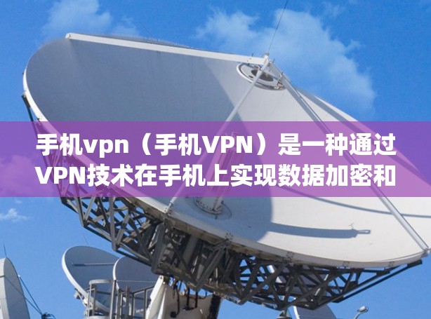 手机vpn（手机VPN）是一种通过VPN技术在手机上实现数据加密和访问功能的应用程序。以下是对手机vpn的详细分析