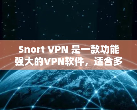 Snort VPN 是一款功能强大的VPN软件，适合多种场景使用。以下是详细的使用步骤和注意事项