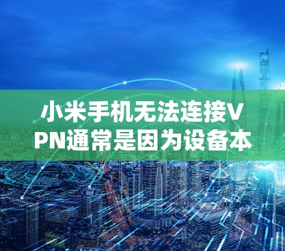 小米手机无法连接VPN通常是因为设备本身无法支持VPN功能，或者VPN服务被阻止。以下是解决这个问题的步骤