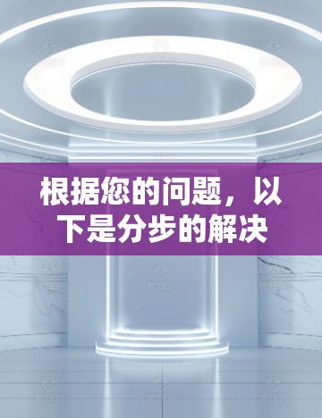 根据您的问题，以下是分步的解决方案